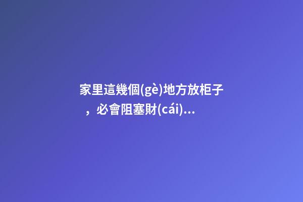 家里這幾個(gè)地方放柜子，必會阻塞財(cái)運(yùn)！還好自己早知道！